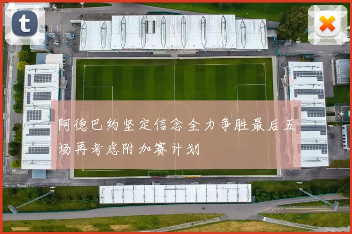 阿德巴约坚定信念全力争胜最后五场再考虑附加赛计划