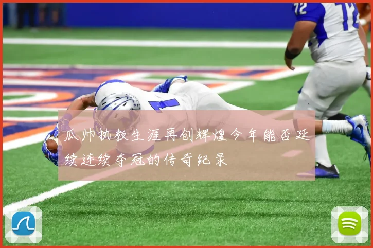 瓜帅执教生涯再创辉煌今年能否延续连续夺冠的传奇纪录