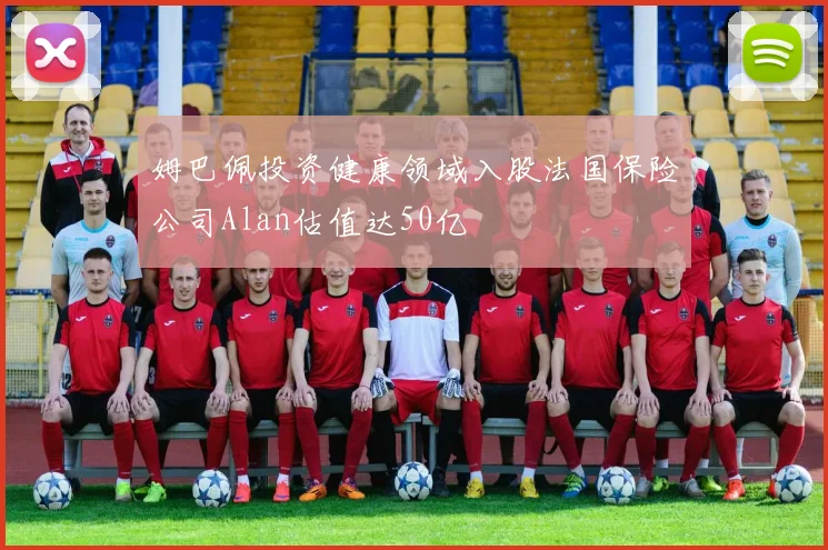 姆巴佩投资健康领域入股法国保险公司Alan估值达50亿