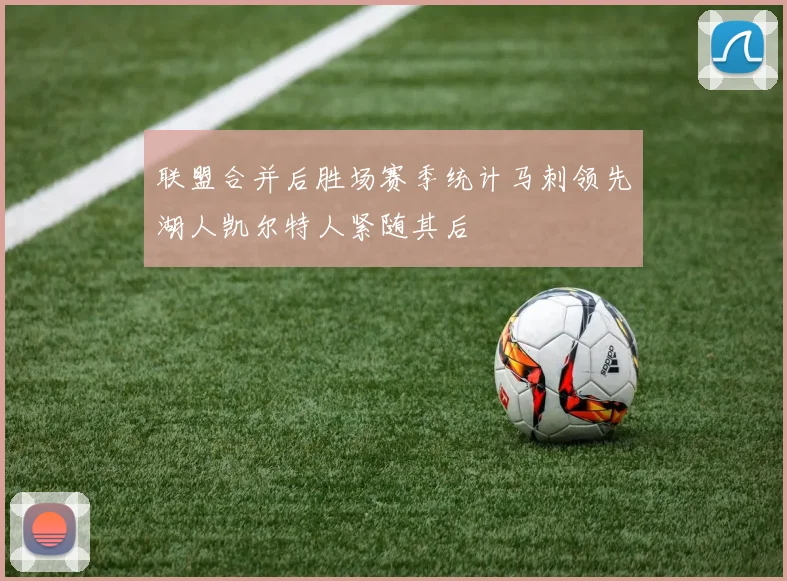 联盟合并后胜场赛季统计马刺领先湖人凯尔特人紧随其后