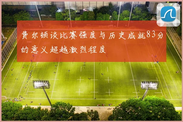 费尔顿谈比赛强度与历史成就83分的意义超越激烈程度