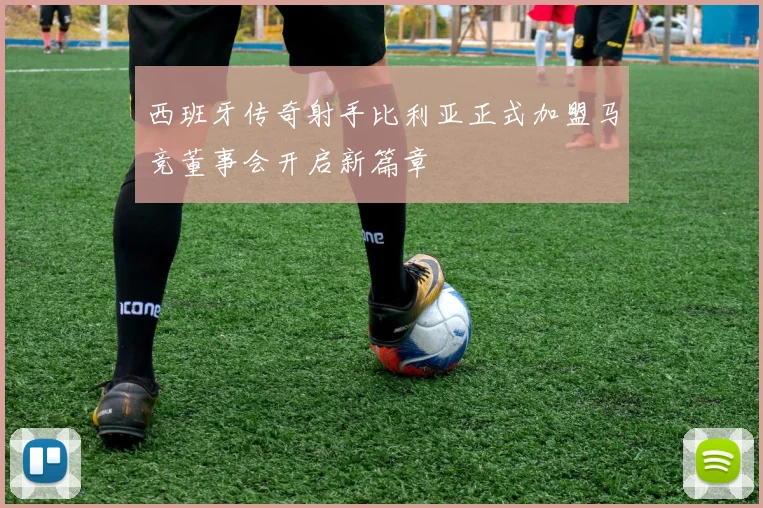 西班牙传奇射手比利亚正式加盟马竞董事会开启新篇章