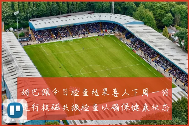姆巴佩今日检查结果喜人下周一将进行核磁共振检查以确保健康状态