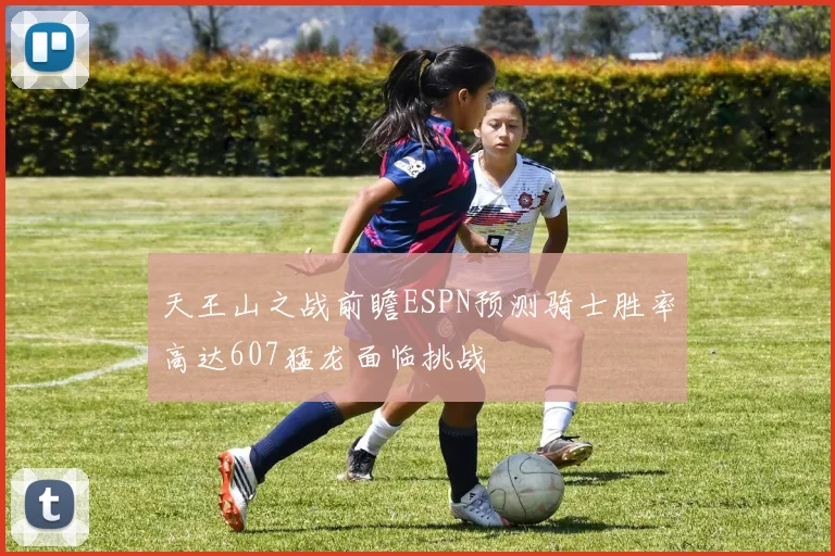 天王山之战前瞻ESPN预测骑士胜率高达607猛龙面临挑战