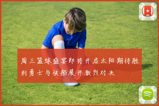 周三篮球盛宴即将开启太阳期待胜利勇士与快船展开激烈对决