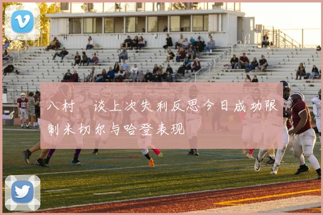 八村塁谈上次失利反思今日成功限制米切尔与哈登表现