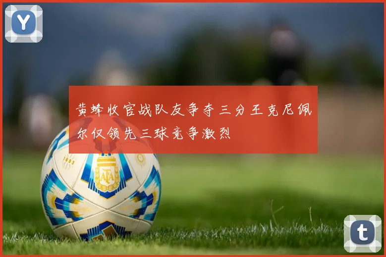 黄蜂收官战队友争夺三分王克尼佩尔仅领先三球竞争激烈